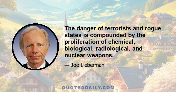 The danger of terrorists and rogue states is compounded by the proliferation of chemical, biological, radiological, and nuclear weapons.