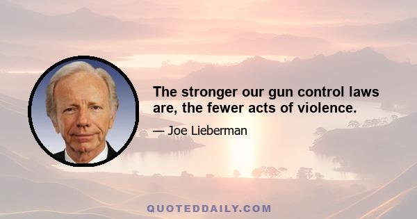 The stronger our gun control laws are, the fewer acts of violence.