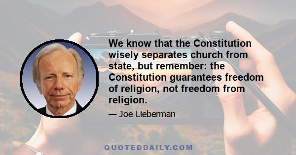 We know that the Constitution wisely separates church from state, but remember: the Constitution guarantees freedom of religion, not freedom from religion.