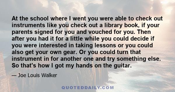 At the school where I went you were able to check out instruments like you check out a library book, if your parents signed for you and vouched for you. Then after you had it for a little while you could decide if you