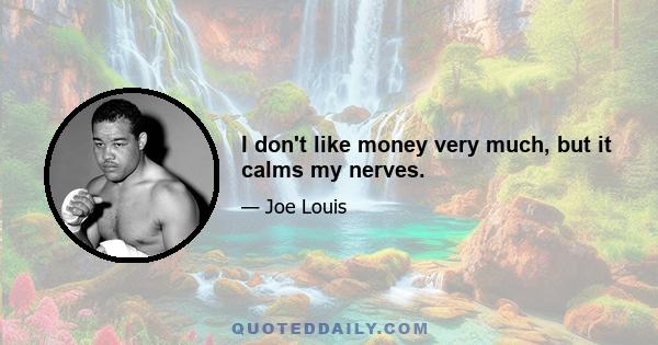 I don't like money very much, but it calms my nerves.