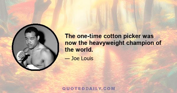 The one-time cotton picker was now the heavyweight champion of the world.