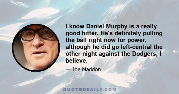 I know Daniel Murphy is a really good hitter. He's definitely pulling the ball right now for power, although he did go left-central the other night against the Dodgers, I believe.