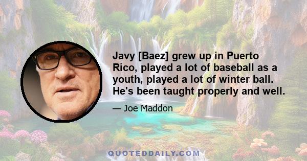 Javy [Baez] grew up in Puerto Rico, played a lot of baseball as a youth, played a lot of winter ball. He's been taught properly and well.