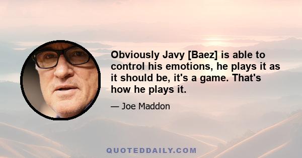 Obviously Javy [Baez] is able to control his emotions, he plays it as it should be, it's a game. That's how he plays it.