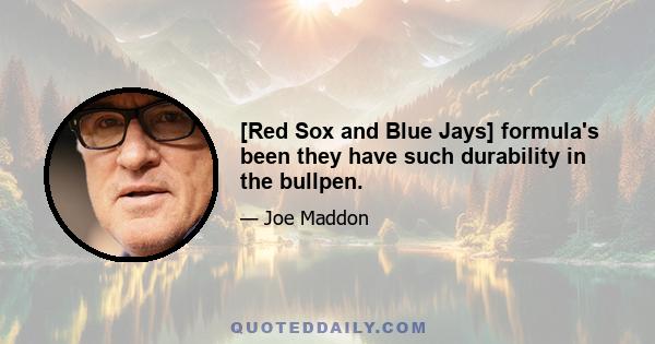 [Red Sox and Blue Jays] formula's been they have such durability in the bullpen.