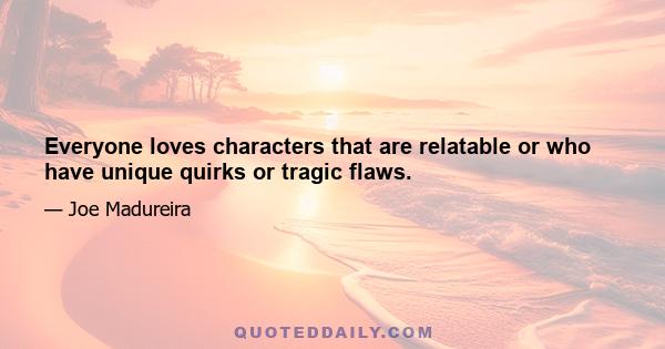 Everyone loves characters that are relatable or who have unique quirks or tragic flaws.