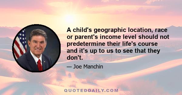 A child's geographic location, race or parent's income level should not predetermine their life's course and it's up to us to see that they don't.