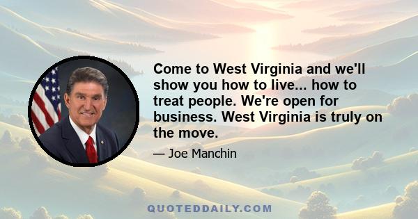 Come to West Virginia and we'll show you how to live... how to treat people. We're open for business. West Virginia is truly on the move.