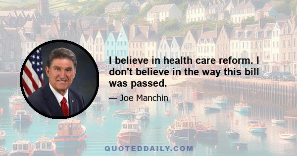 I believe in health care reform. I don't believe in the way this bill was passed.