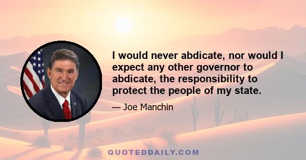 I would never abdicate, nor would I expect any other governor to abdicate, the responsibility to protect the people of my state.