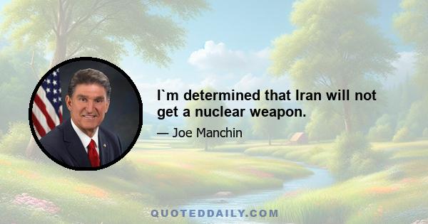 I`m determined that Iran will not get a nuclear weapon.