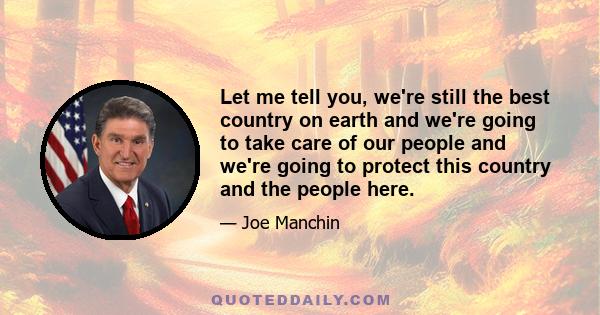 Let me tell you, we're still the best country on earth and we're going to take care of our people and we're going to protect this country and the people here.