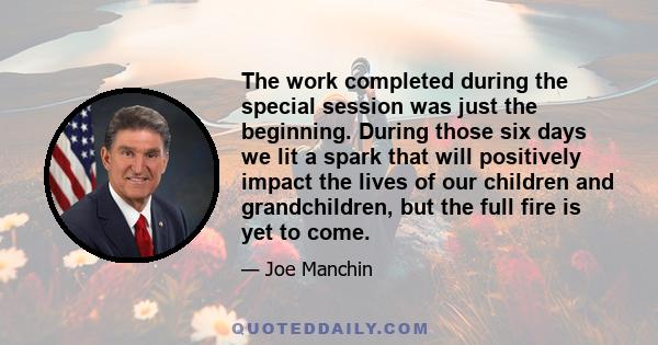 The work completed during the special session was just the beginning. During those six days we lit a spark that will positively impact the lives of our children and grandchildren, but the full fire is yet to come.