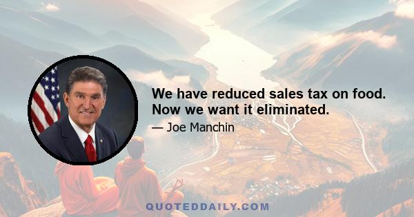 We have reduced sales tax on food. Now we want it eliminated.