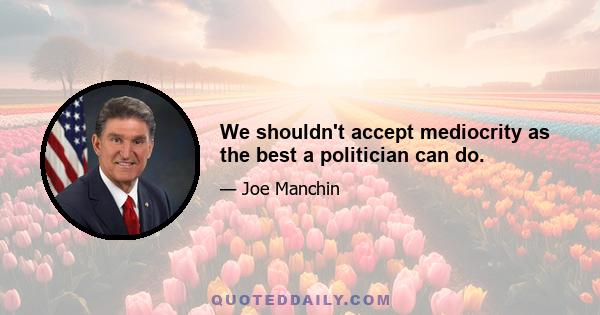 We shouldn't accept mediocrity as the best a politician can do.