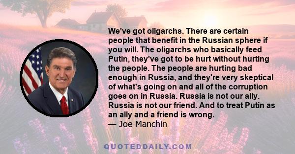 We've got oligarchs. There are certain people that benefit in the Russian sphere if you will. The oligarchs who basically feed Putin, they've got to be hurt without hurting the people. The people are hurting bad enough