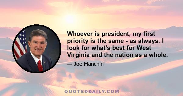 Whoever is president, my first priority is the same - as always. I look for what's best for West Virginia and the nation as a whole.