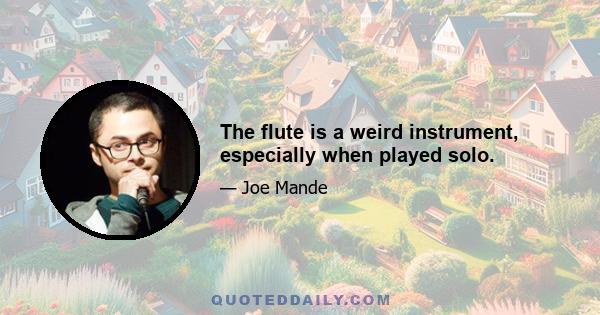 The flute is a weird instrument, especially when played solo.