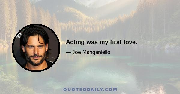 Acting was my first love.