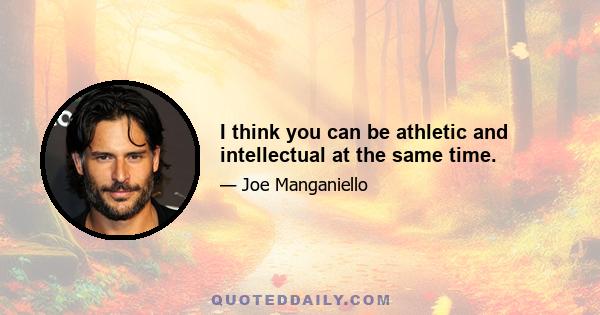 I think you can be athletic and intellectual at the same time.