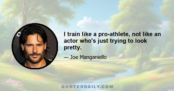 I train like a pro-athlete, not like an actor who's just trying to look pretty.