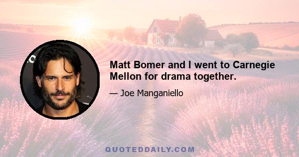 Matt Bomer and I went to Carnegie Mellon for drama together.