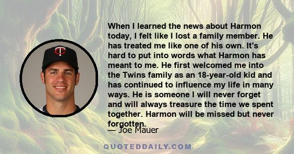 When I learned the news about Harmon today, I felt like I lost a family member. He has treated me like one of his own. It's hard to put into words what Harmon has meant to me. He first welcomed me into the Twins family