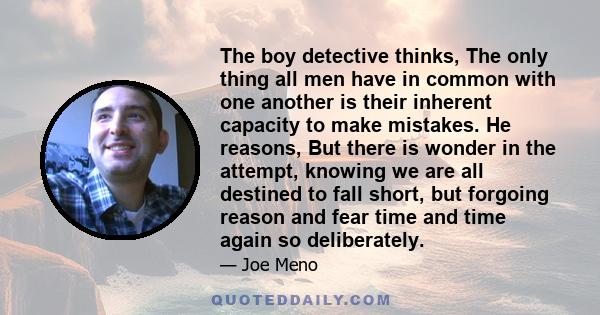 The boy detective thinks, The only thing all men have in common with one another is their inherent capacity to make mistakes. He reasons, But there is wonder in the attempt, knowing we are all destined to fall short,