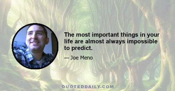 The most important things in your life are almost always impossible to predict.