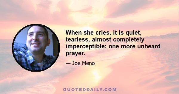 When she cries, it is quiet, tearless, almost completely imperceptible: one more unheard prayer.