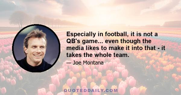 Especially in football, it is not a QB's game... even though the media likes to make it into that - it takes the whole team.