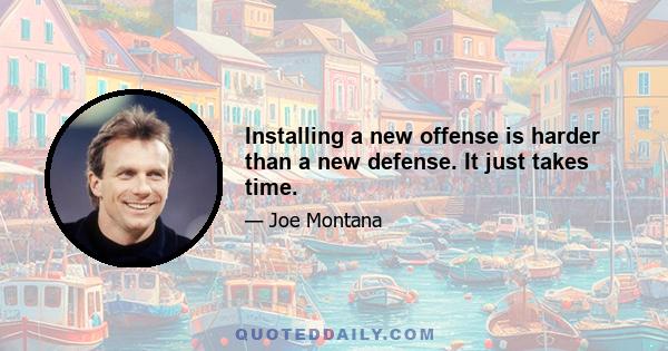 Installing a new offense is harder than a new defense. It just takes time.