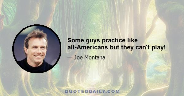 Some guys practice like all-Americans but they can't play!