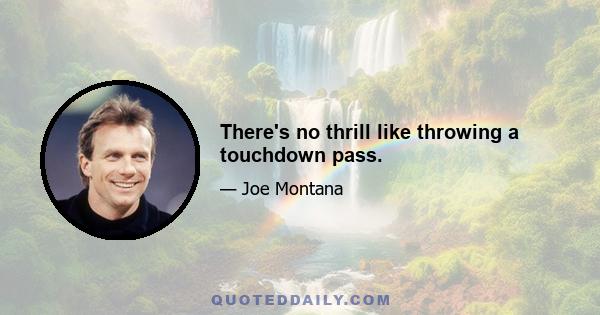 There's no thrill like throwing a touchdown pass.