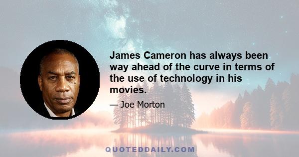 James Cameron has always been way ahead of the curve in terms of the use of technology in his movies.