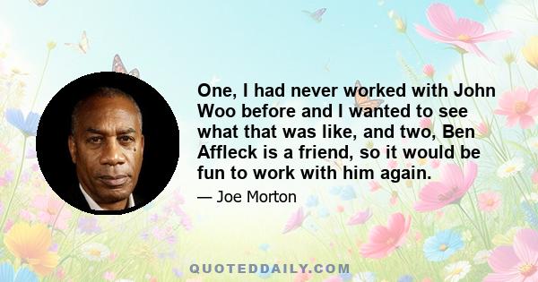 One, I had never worked with John Woo before and I wanted to see what that was like, and two, Ben Affleck is a friend, so it would be fun to work with him again.