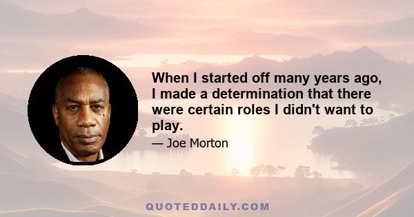 When I started off many years ago, I made a determination that there were certain roles I didn't want to play.