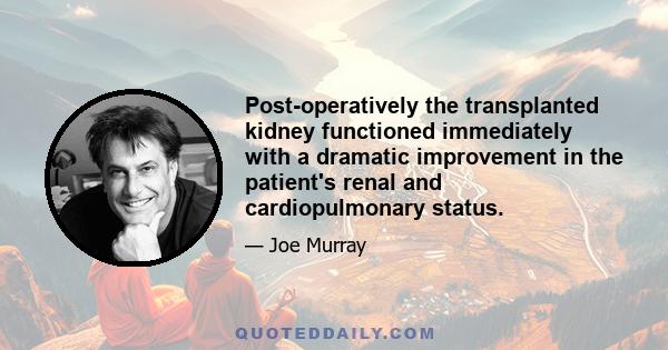 Post-operatively the transplanted kidney functioned immediately with a dramatic improvement in the patient's renal and cardiopulmonary status.