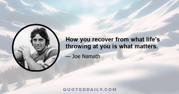 How you recover from what life's throwing at you is what matters.