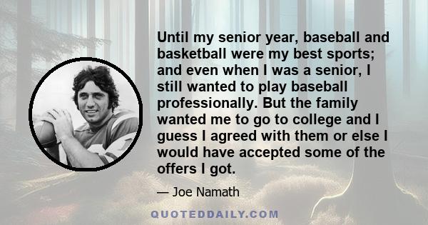 Until my senior year, baseball and basketball were my best sports; and even when I was a senior, I still wanted to play baseball professionally. But the family wanted me to go to college and I guess I agreed with them