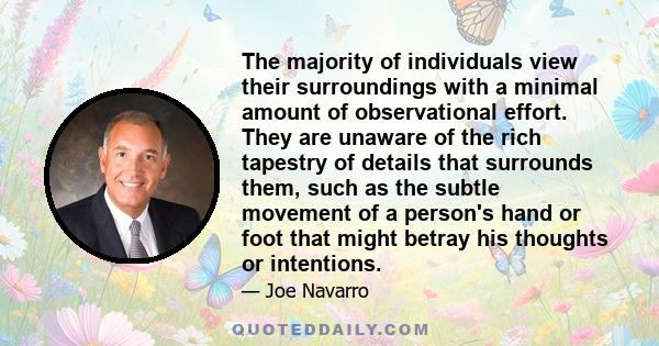 The majority of individuals view their surroundings with a minimal amount of observational effort. They are unaware of the rich tapestry of details that surrounds them, such as the subtle movement of a person's hand or