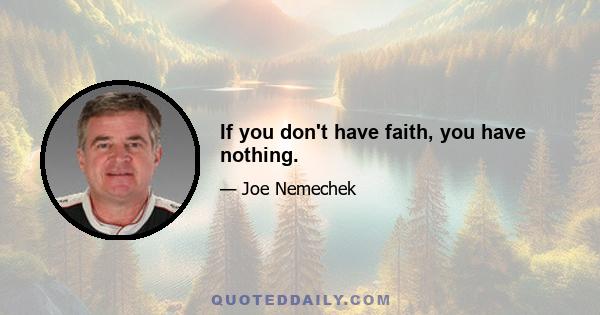 If you don't have faith, you have nothing.