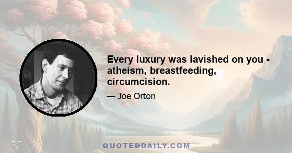 Every luxury was lavished on you - atheism, breastfeeding, circumcision.