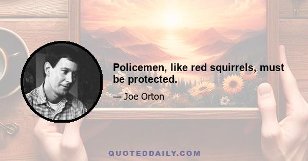 Policemen, like red squirrels, must be protected.