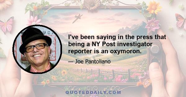 I've been saying in the press that being a NY Post investigator reporter is an oxymoron.