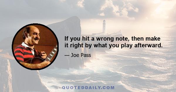 If you hit a wrong note, then make it right by what you play afterward.