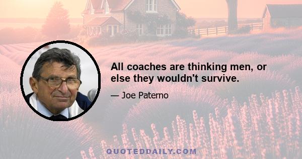 All coaches are thinking men, or else they wouldn't survive.