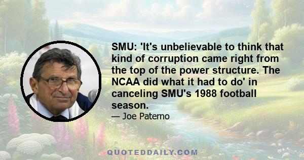 SMU: 'It's unbelievable to think that kind of corruption came right from the top of the power structure. The NCAA did what it had to do' in canceling SMU's 1988 football season.