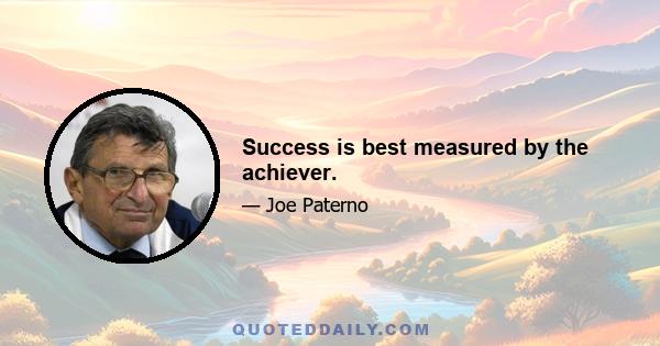 Success is best measured by the achiever.